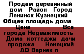 Продам деревянный дом › Район ­ Город Ленинск-Кузнецкий › Общая площадь дома ­ 64 › Цена ­ 1 100 000 - Все города Недвижимость » Дома, коттеджи, дачи продажа   . Ненецкий АО,Варнек п.